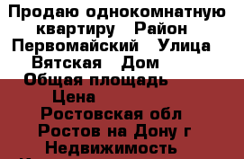 Продаю однокомнатную квартиру › Район ­ Первомайский › Улица ­ Вятская › Дом ­ 65 › Общая площадь ­ 41 › Цена ­ 2 800 000 - Ростовская обл., Ростов-на-Дону г. Недвижимость » Квартиры продажа   . Ростовская обл.